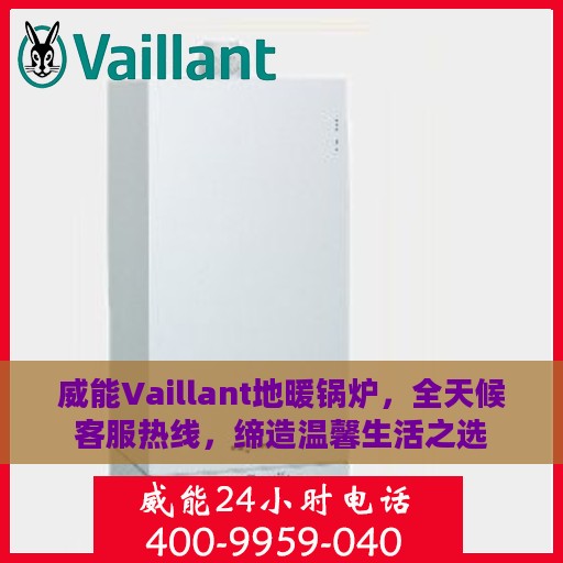 威能Vaillant地暖锅炉，全天候客服热线，缔造温馨生活之选