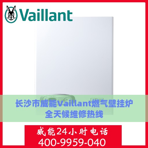 长沙市威能Vaillant燃气壁挂炉全天候维修热线