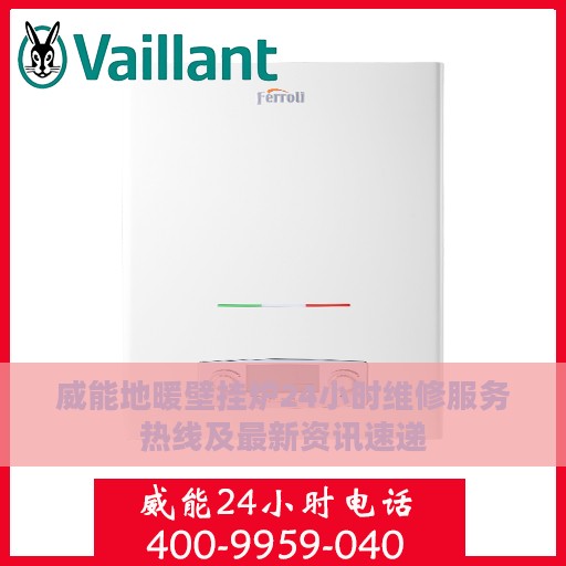 威能地暖壁挂炉24小时维修服务热线及最新资讯速递