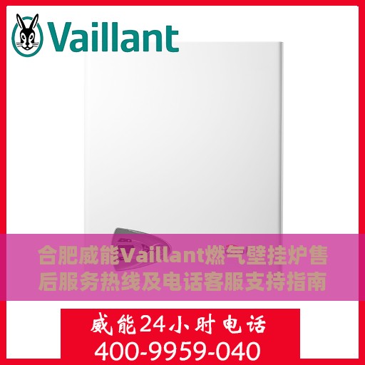 合肥威能Vaillant燃气壁挂炉售后服务热线及电话客服支持指南