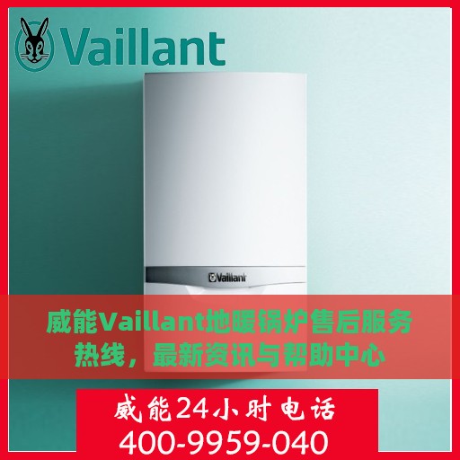 威能Vaillant地暖锅炉售后服务热线，最新资讯与帮助中心
