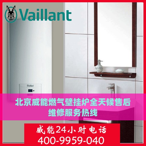 北京威能燃气壁挂炉全天候售后维修服务热线