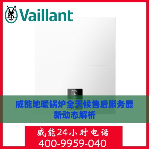 威能地暖锅炉全天候售后服务最新动态解析