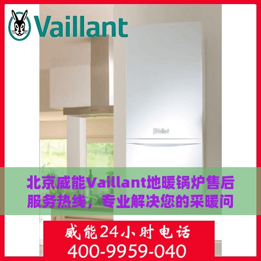 北京威能Vaillant地暖锅炉售后服务热线，专业解决您的采暖问题