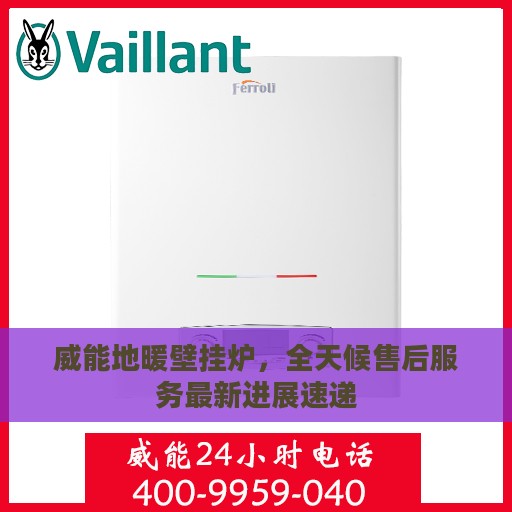 威能地暖壁挂炉，全天候售后服务最新进展速递