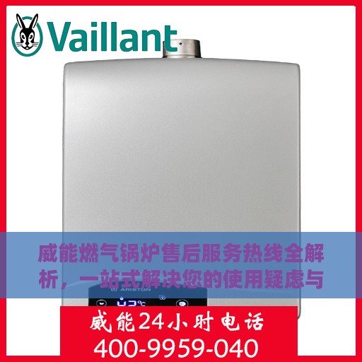 威能燃气锅炉售后服务热线全解析，一站式解决您的使用疑虑与需求