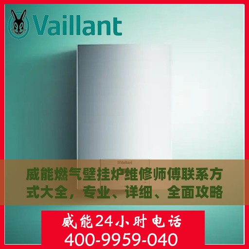 威能燃气壁挂炉维修师傅联系方式大全，专业、详细、全面攻略