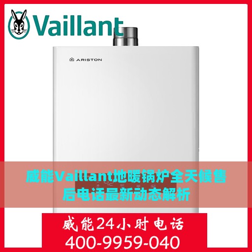 威能Vaillant地暖锅炉全天候售后电话最新动态解析