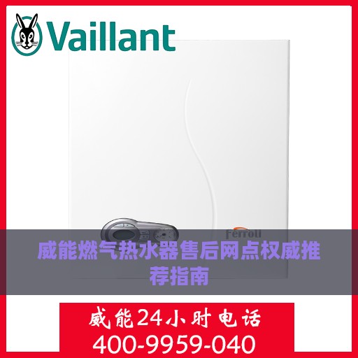 威能燃气热水器售后网点权威推荐指南