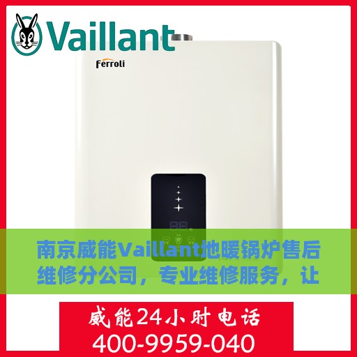 南京威能Vaillant地暖锅炉售后维修分公司，专业维修服务，让您温暖无忧