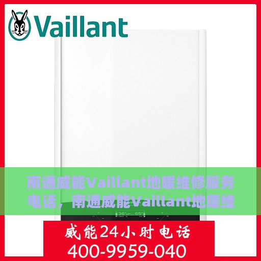 南通威能Vaillant地暖维修服务电话，南通威能Vaillant地暖维修服务热线及专业解决方案