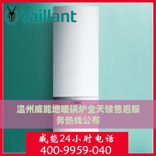 温州威能地暖锅炉全天候售后服务热线公布