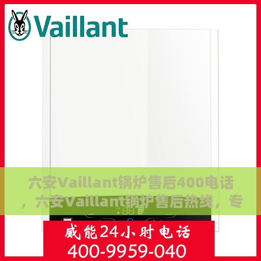 六安Vaillant锅炉售后400电话，六安Vaillant锅炉售后热线，专业维修与技术支持，拨打400电话享受无忧服务体验