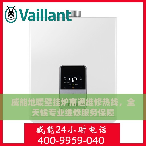 威能地暖壁挂炉南通维修热线，全天候专业维修服务保障
