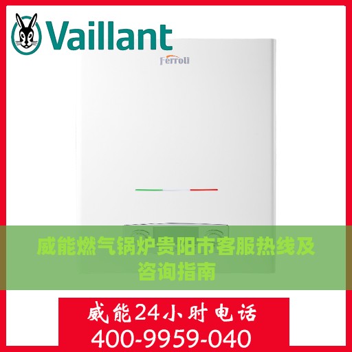 威能燃气锅炉贵阳市客服热线及咨询指南
