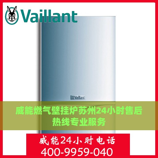 威能燃气壁挂炉苏州24小时售后热线专业服务