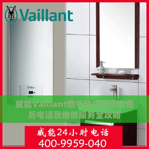 威能Vaillant燃气热水器南京售后电话及维修服务全攻略