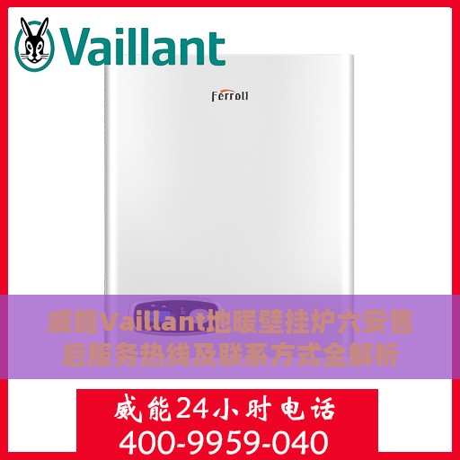威能Vaillant地暖壁挂炉六安售后服务热线及联系方式全解析