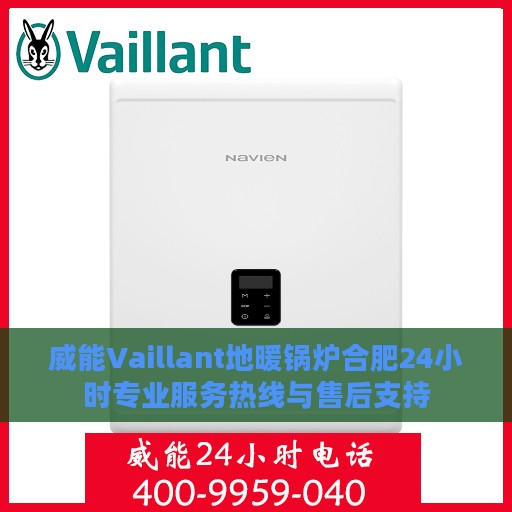 威能Vaillant地暖锅炉合肥24小时专业服务热线与售后支持