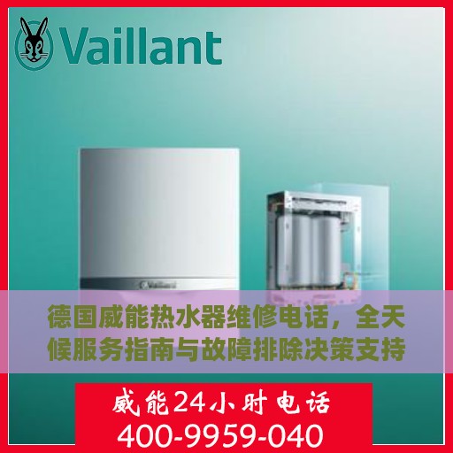 德国威能热水器维修电话，全天候服务指南与故障排除决策支持