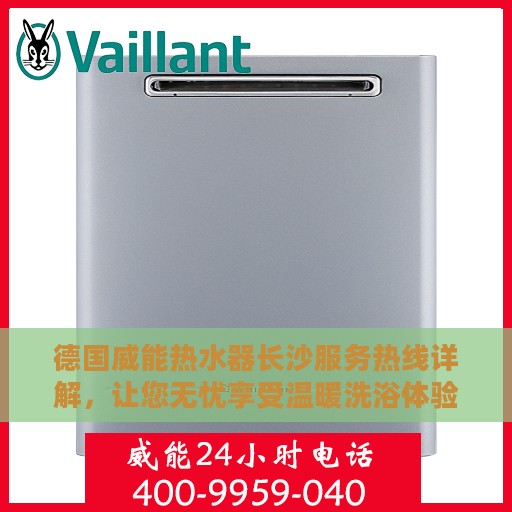 德国威能热水器长沙服务热线详解，让您无忧享受温暖洗浴体验