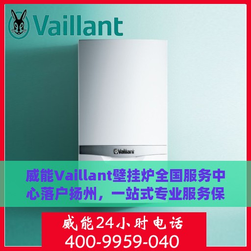 威能Vaillant壁挂炉全国服务中心落户扬州，一站式专业服务保障温暖家居