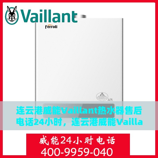 连云港威能Vaillant热水器售后电话24小时，连云港威能Vaillant热水器全天候售后电话服务