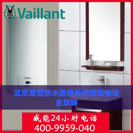 北京威能热水器服务热线及电话全攻略