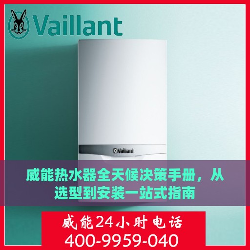 威能热水器全天候决策手册，从选型到安装一站式指南
