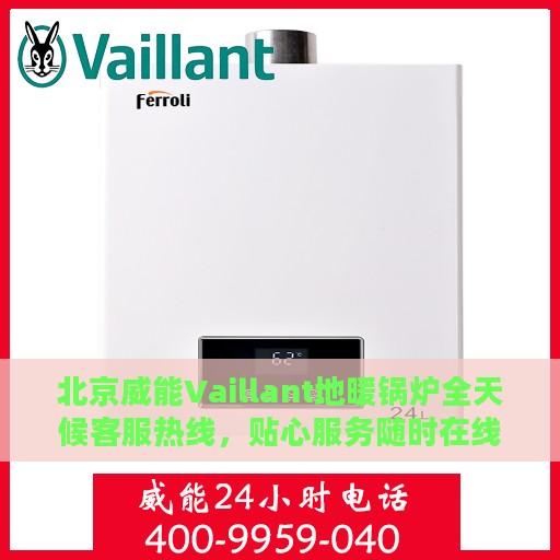 北京威能Vaillant地暖锅炉全天候客服热线，贴心服务随时在线