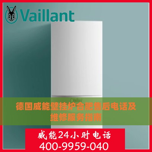 德国威能壁挂炉合肥售后电话及维修服务指南