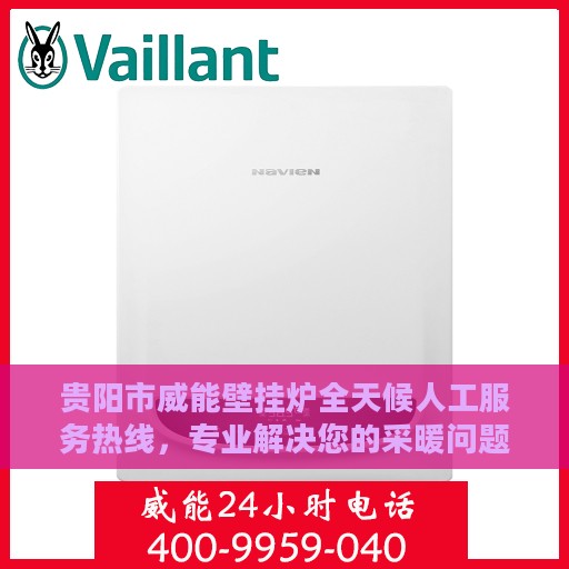 贵阳市威能壁挂炉全天候人工服务热线，专业解决您的采暖问题