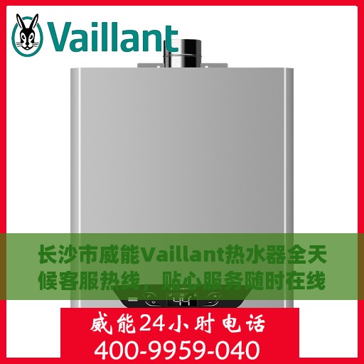 长沙市威能Vaillant热水器全天候客服热线，贴心服务随时在线