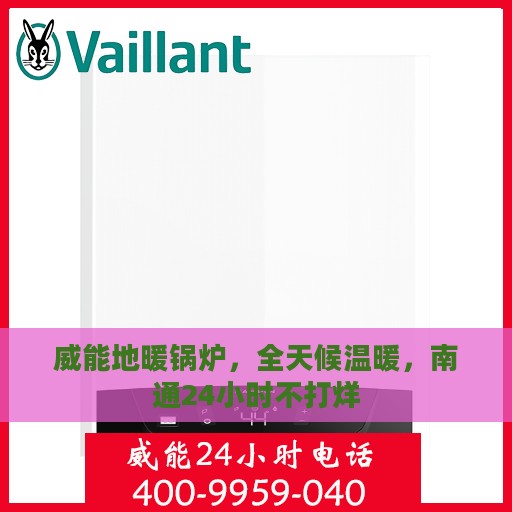 威能地暖锅炉，全天候温暖，南通24小时不打烊