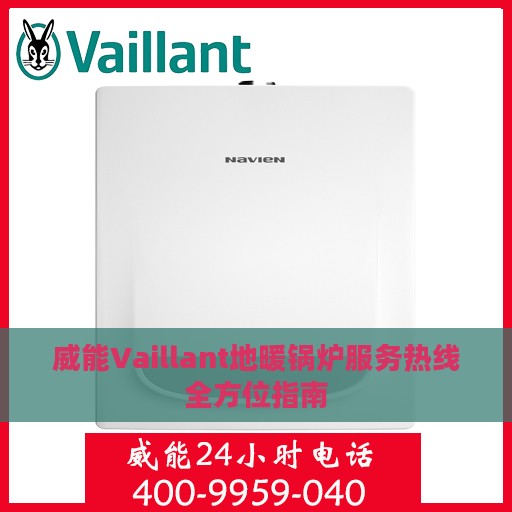 威能Vaillant地暖锅炉服务热线全方位指南