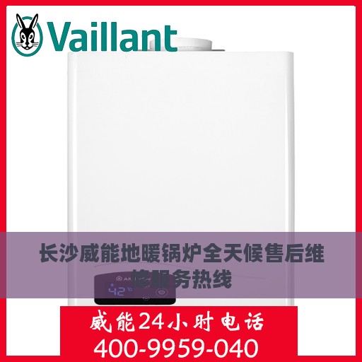 长沙威能地暖锅炉全天候售后维修服务热线