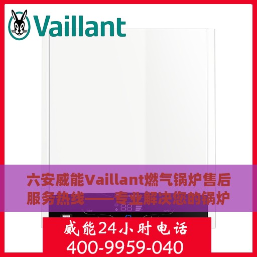 六安威能Vaillant燃气锅炉售后服务热线——专业解决您的锅炉问题