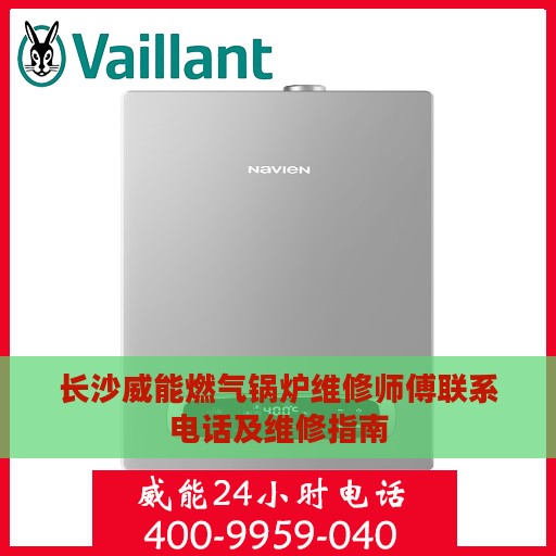 长沙威能燃气锅炉维修师傅联系电话及维修指南