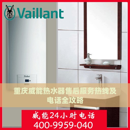 重庆威能热水器售后服务热线及电话全攻略