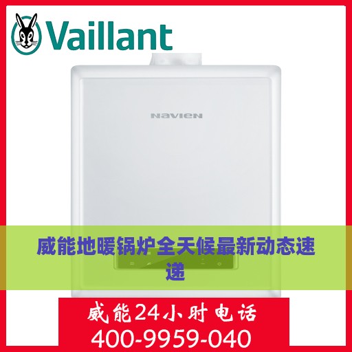 威能地暖锅炉全天候最新动态速递