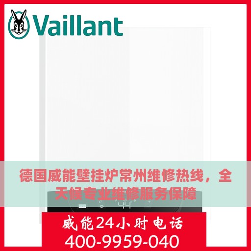 德国威能壁挂炉常州维修热线，全天候专业维修服务保障