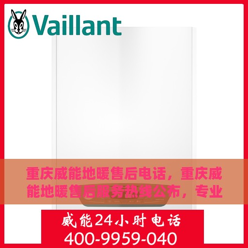 重庆威能地暖售后电话，重庆威能地暖售后服务热线公布，专业解决您的地暖问题！