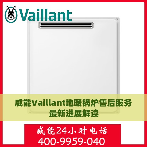 威能Vaillant地暖锅炉售后服务最新进展解读