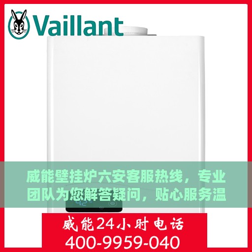 威能壁挂炉六安客服热线，专业团队为您解答疑问，贴心服务温暖您的家。