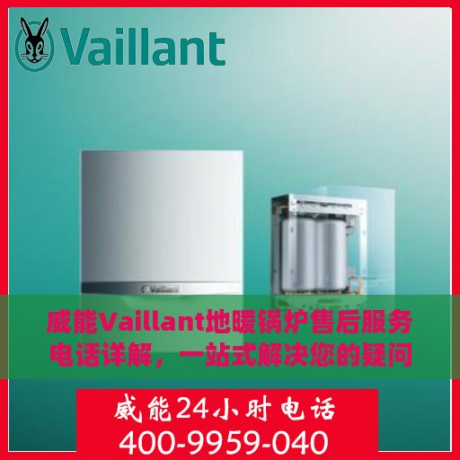 威能Vaillant地暖锅炉售后服务电话详解，一站式解决您的疑问和困扰