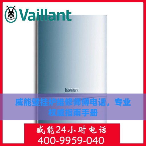 威能壁挂炉维修师傅电话，专业权威指南手册
