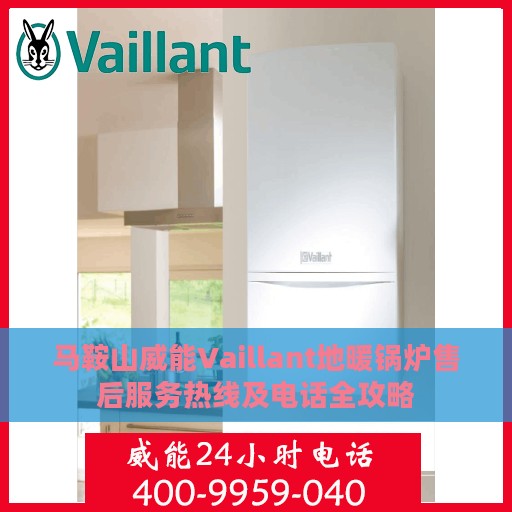 马鞍山威能Vaillant地暖锅炉售后服务热线及电话全攻略