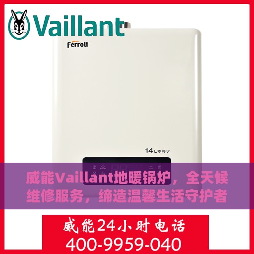 威能Vaillant地暖锅炉，全天候维修服务，缔造温馨生活守护者
