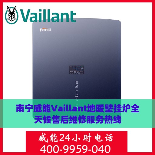 南宁威能Vaillant地暖壁挂炉全天候售后维修服务热线