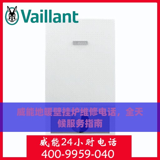 威能地暖壁挂炉维修电话，全天候服务指南